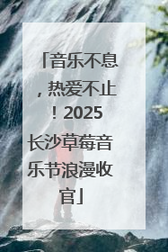 音乐不息，热爱不止！2025长沙草莓音乐节浪漫收官