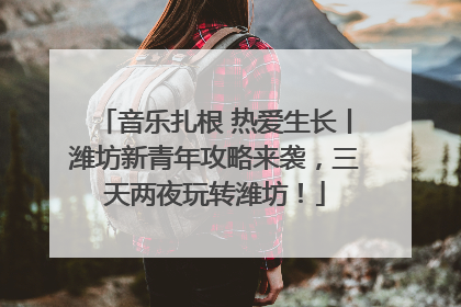 音乐扎根 热爱生长丨潍坊新青年攻略来袭，三天两夜玩转潍坊！