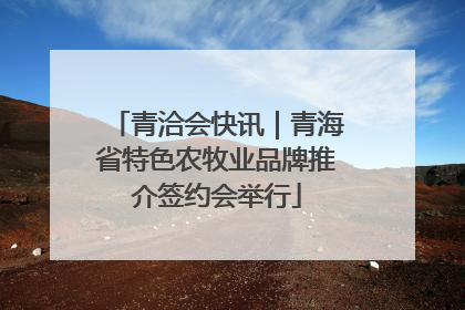 青洽会快讯｜青海省特色农牧业品牌推介签约会举行