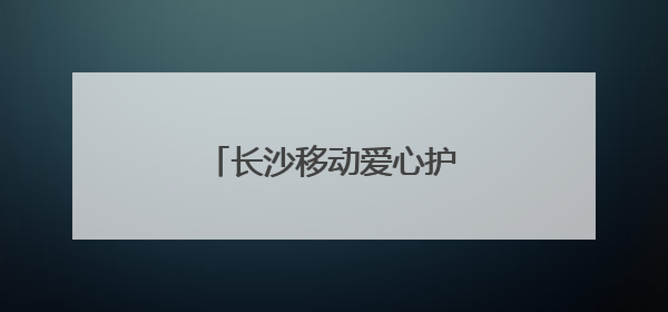 长沙移动爱心护考，为梦护航