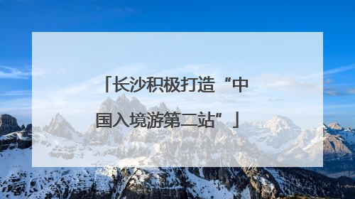 长沙积极打造“中国入境游第二站”