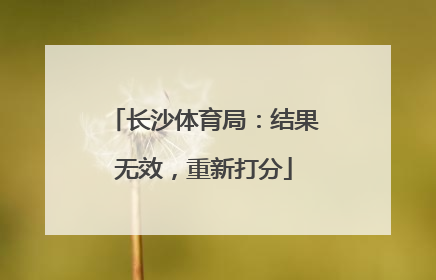长沙体育局：结果无效，重新打分