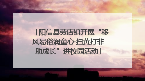 阳信县劳店镇开展“移风易俗润童心·扫黄打非助成长”进校园活动