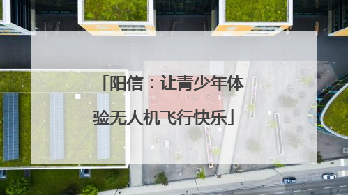 阳信：让青少年体验无人机飞行快乐