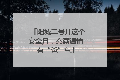 阳城二号井这个安全月，充满温情有“爸”气