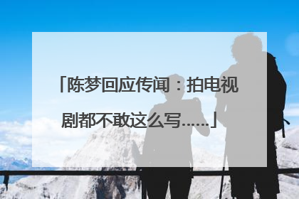 陈梦回应传闻：拍电视剧都不敢这么写……