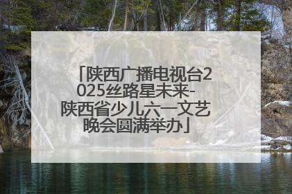 陕西广播电视台2025丝路星未来-陕西省少儿六一文艺晚会圆满举办