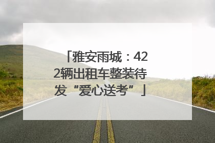 雅安雨城：422辆出租车整装待发“爱心送考”