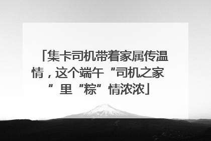 集卡司机带着家属传温情，这个端午“司机之家”里“粽”情浓浓