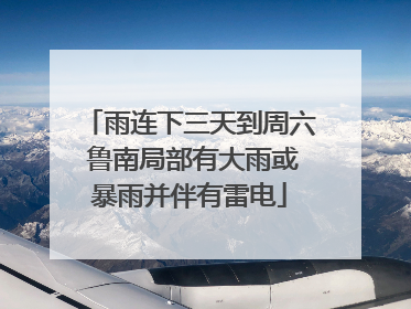 雨连下三天到周六 鲁南局部有大雨或暴雨并伴有雷电