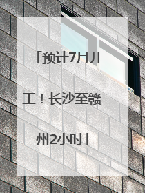 预计7月开工！长沙至赣州2小时