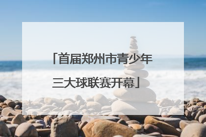 首届郑州市青少年三大球联赛开幕