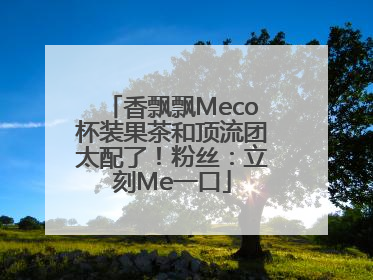 香飘飘Meco杯装果茶和顶流团太配了！粉丝：立刻Me一口