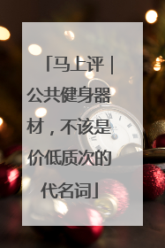 马上评｜公共健身器材，不该是价低质次的代名词