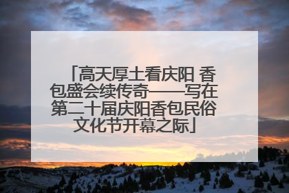 高天厚土看庆阳 香包盛会续传奇——写在第二十届庆阳香包民俗文化节开幕之际
