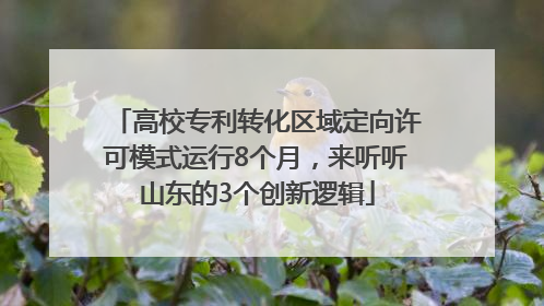高校专利转化区域定向许可模式运行8个月，来听听山东的3个创新逻辑