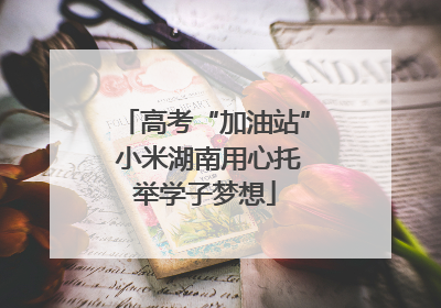 高考“加油站” 小米湖南用心托举学子梦想