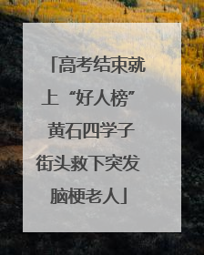 高考结束就上“好人榜” 黄石四学子街头救下突发脑梗老人