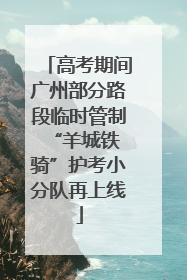 高考期间广州部分路段临时管制 “羊城铁骑”护考小分队再上线