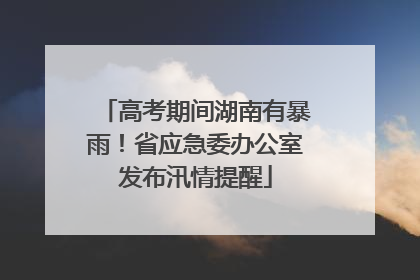 高考期间湖南有暴雨！省应急委办公室发布汛情提醒