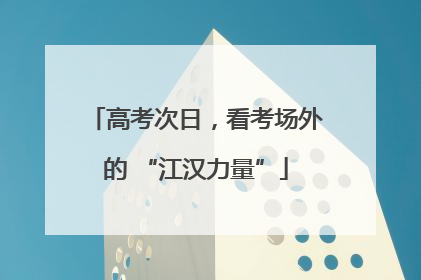 高考次日，看考场外的 “江汉力量”