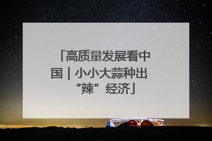高质量发展看中国｜小小大蒜种出“辣”经济