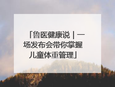 鲁医健康说｜一场发布会带你掌握儿童体重管理