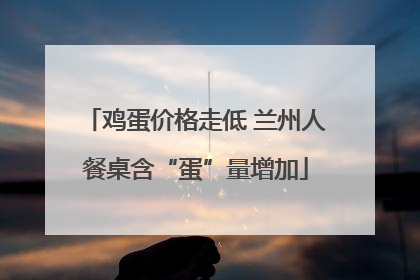 鸡蛋价格走低 兰州人餐桌含“蛋”量增加