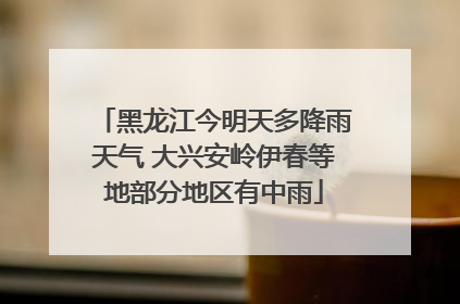黑龙江今明天多降雨天气 大兴安岭伊春等地部分地区有中雨