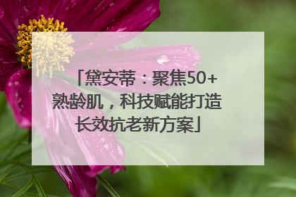 黛安蒂：聚焦50+熟龄肌，科技赋能打造长效抗老新方案