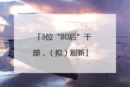 3位“80后”干部，（拟）履新