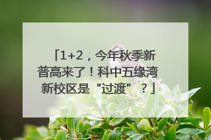 1+2，今年秋季新普高来了！科中五缘湾新校区是“过渡”？