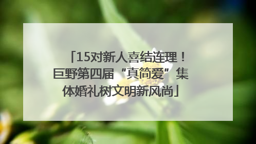 15对新人喜结连理！巨野第四届“真简爱”集体婚礼树文明新风尚