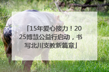 15年爱心接力！2025博慧公益行启动，书写北川支教新篇章