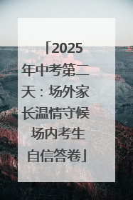 2025年中考第二天：场外家长温情守候 场内考生自信答卷