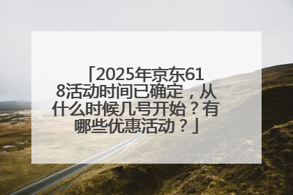 2025年京东618活动时间已确定，从什么时候几号开始？有哪些优惠活动？