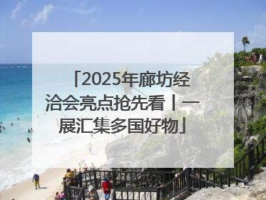 2025年廊坊经洽会亮点抢先看丨一展汇集多国好物