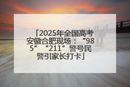 2025年全国高考安徽合肥现场：“985”“211”警号民警引家长打卡