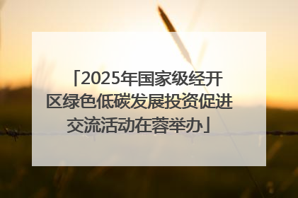 2025年国家级经开区绿色低碳发展投资促进交流活动在蓉举办