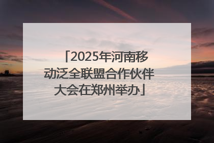 2025年河南移动泛全联盟合作伙伴大会在郑州举办
