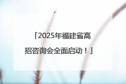 2025年福建省高招咨询会全面启动！