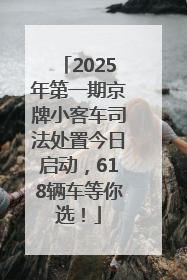 2025年第一期京牌小客车司法处置今日启动，618辆车等你选！