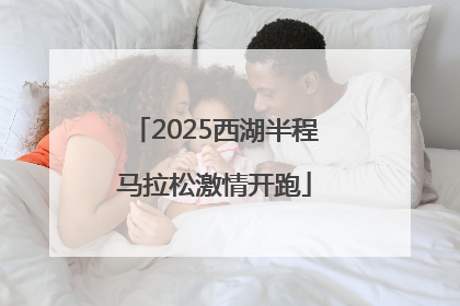 2025西湖半程马拉松激情开跑
