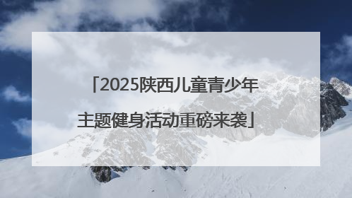 2025陕西儿童青少年主题健身活动重磅来袭