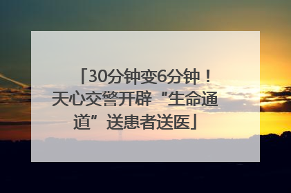 30分钟变6分钟！天心交警开辟“生命通道”送患者送医