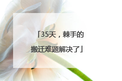 35天，棘手的搬迁难题解决了