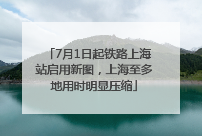 7月1日起铁路上海站启用新图，上海至多地用时明显压缩