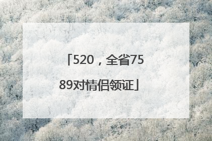 520，全省7589对情侣领证