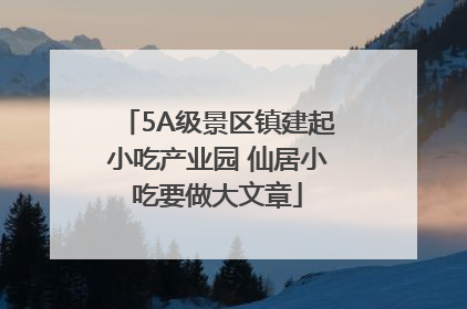 5A级景区镇建起小吃产业园 仙居小吃要做大文章