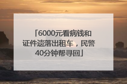 6000元看病钱和证件遗落出租车，民警40分钟帮寻回